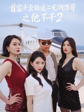 首富千金狂追二龙湖浩哥之他不干第二季