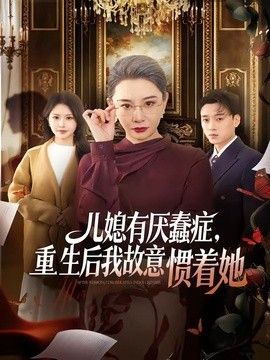儿媳有厌蠢症，重生后我故意惯着她海报